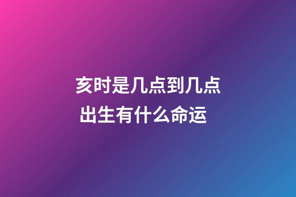 亥时是几点到几点 出生有什么命运